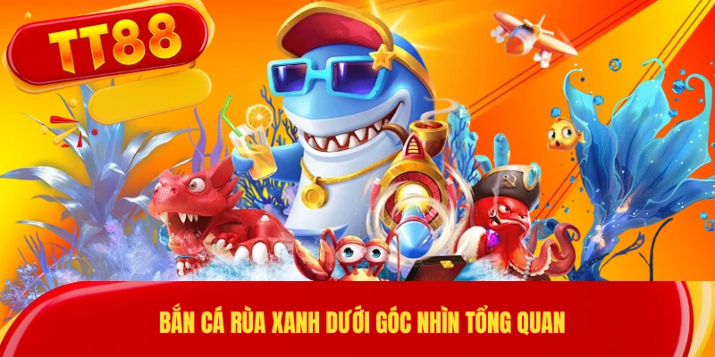 Bắn cá rùa xanh dưới góc nhìn tổng quan