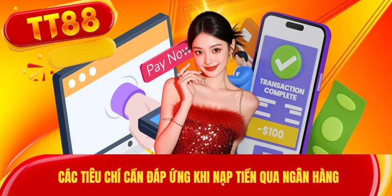 Các tiêu chí cần đáp ứng khi nạp tiền qua ngân hàng