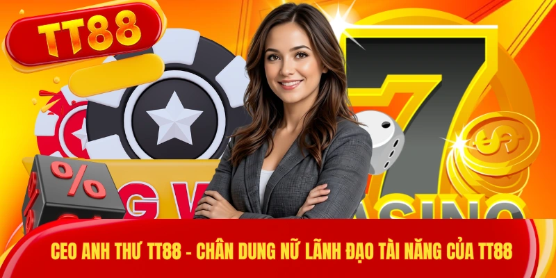 CEO Anh Thư TT88 - Chân Dung Nữ Lãnh Đạo Tài Năng Của TT88