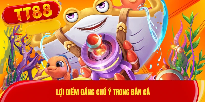 Lợi điểm đáng chú ý trong bắn cá 