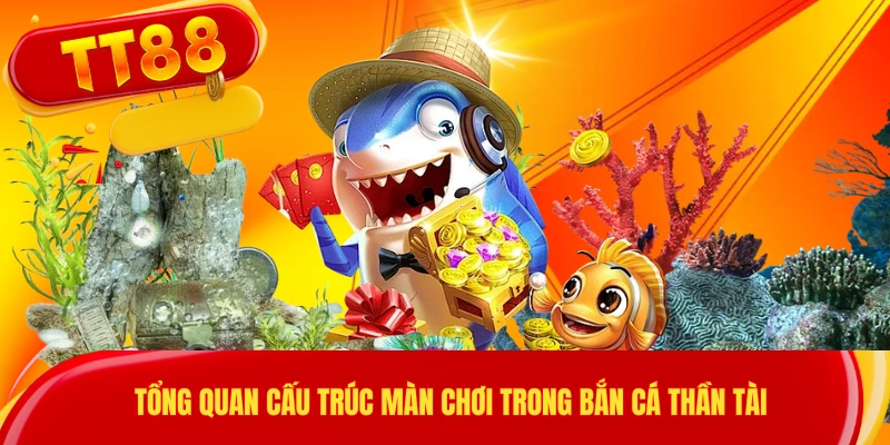 Tổng quan cấu trúc màn chơi trong bắn cá thần tài