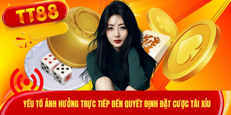 Yếu tố ảnh hưởng trực tiếp đến quyết định đặt cược tài xỉu